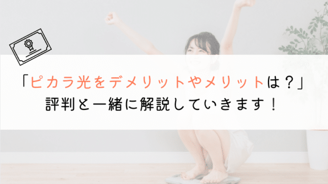 ピカラ光の評判は？デメリットとメリットから解説します！
