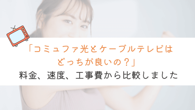 【どっち！？】コミュファ光とケーブルテレビを比較してみた