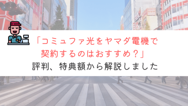 ヤマダ電機でのコミュファ光キャンペーンってどんな感じ？