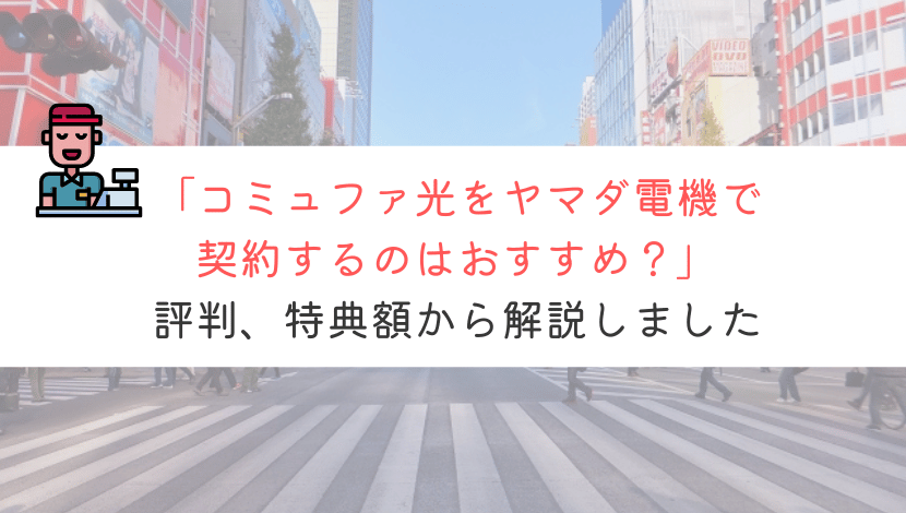 コミュファ光をヤマダ電機で申し込んでも大丈夫？特典や評判を解説