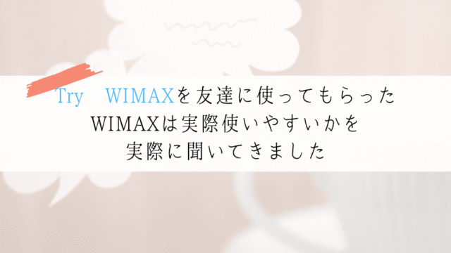 【Try WIMAXの口コミ】友達に使ってもらった評価はどうか?