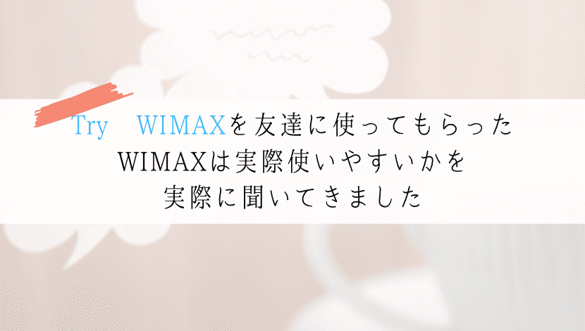 【Try WIMAXの口コミ】友達に使ってもらった評価はどうか？