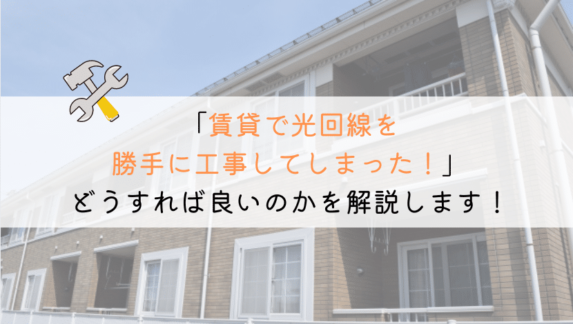【どうする？】賃貸で光回線を勝手に工事してしまった！やばいか！