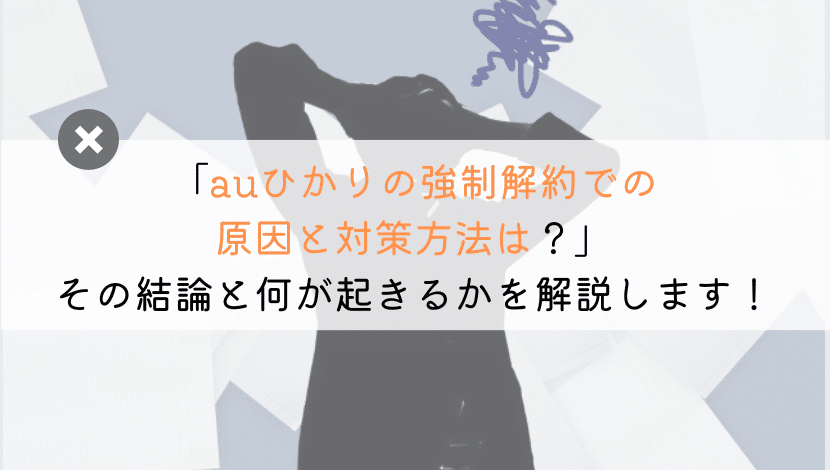 auひかりを強制解約されるときの原因と再契約するには？