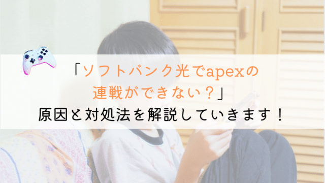 ソフトバンク光でapexの連戦ができない！？どうするの？