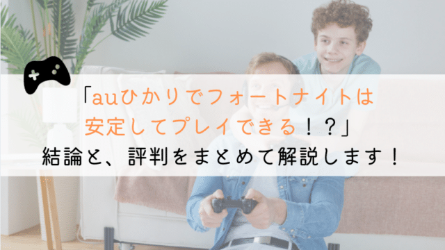 auひかりでフォートナイトはできる?実体験をもとに解説!