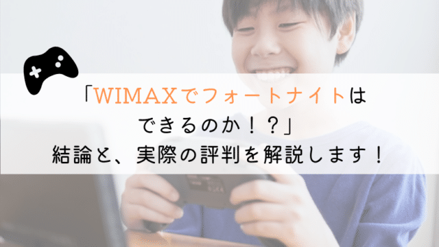 WIMAXでフォートナイトはできるのか？実体験から解説！