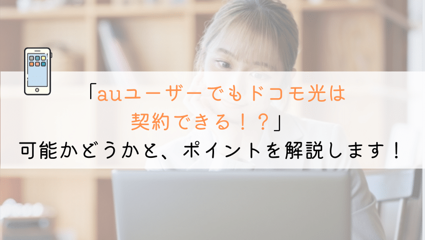 【教えて！】auユーザーでもドコモ光は契約できるのか？