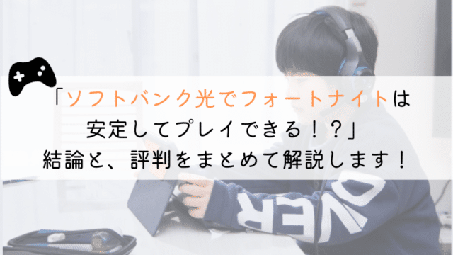 ソフトバンク光でフォートナイトできる?実体験からまとめてみた