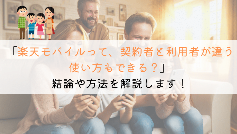 楽天モバイルって契約者と利用者が違う使い方はできるのか?