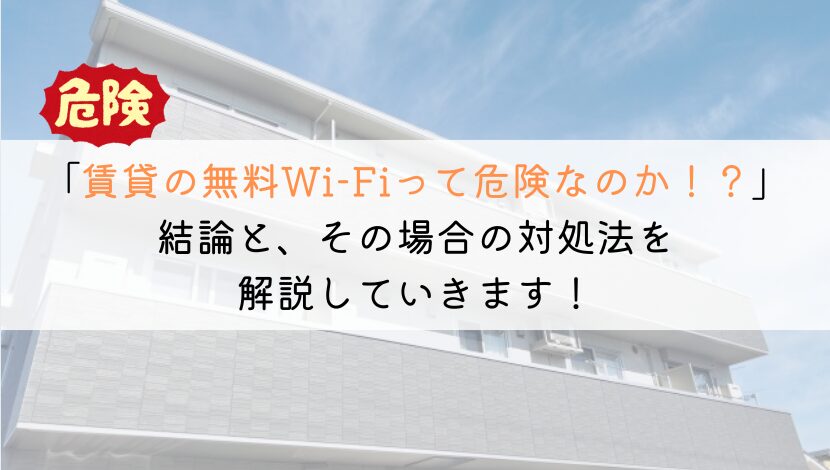 賃貸での無料Wi-Fiって危険性があるのか知りたい！