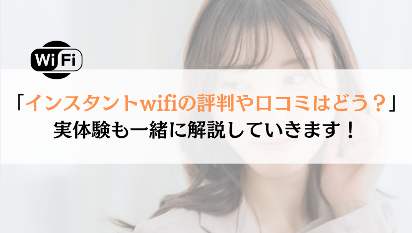 インスタントwifiの口コミは？実体験を解説！